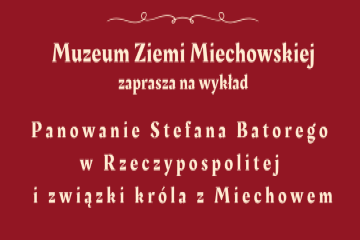 Wykład dr Dominika Kadzika pt. „Panowanie Stefana Batorego w Rzeczypospolitej i związki króla z Miechowem”